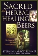 Sacred and herbal healing beers : the secrets of ancient fermentation